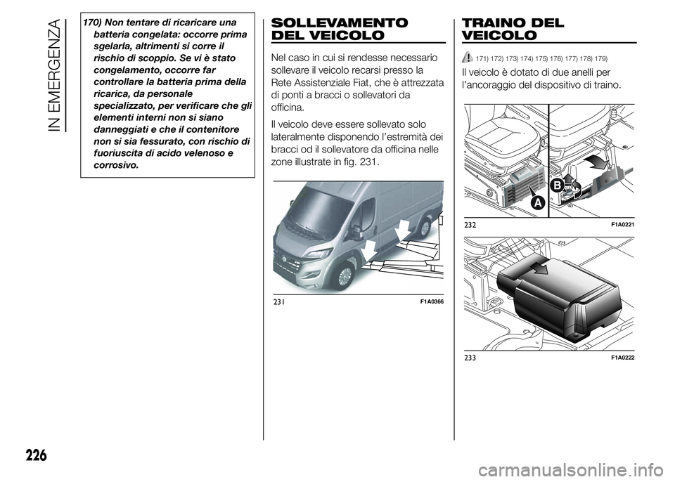 FIAT DUCATO 2015 Libretto Uso Manutenzione (in Italian) 170) Non tentare di ricaricare una
batteria congelata: occorre prima
sgelarla, altrimenti si corre il
rischio di scoppio. Se vi è stato
congelamento, occorre far
controllare la batteria prima della
r FIAT DUCATO 2015 Libretto Uso Manutenzione (in Italian) 170) Non tentare di ricaricare una
batteria congelata: occorre prima
sgelarla, altrimenti si corre il
rischio di scoppio. Se vi è stato
congelamento, occorre far
controllare la batteria prima della
r