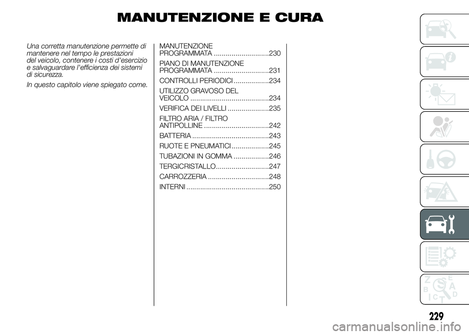 FIAT DUCATO 2015 Libretto Uso Manutenzione (in Italian) MANUTENZIONE E CURA
Una corretta manutenzione permette di
mantenere nel tempo le prestazioni
del veicolo, contenere i costi d'esercizio
e salvaguardare l'efficienza dei sistemi
di sicurezza.
I FIAT DUCATO 2015 Libretto Uso Manutenzione (in Italian) MANUTENZIONE E CURA
Una corretta manutenzione permette di
mantenere nel tempo le prestazioni
del veicolo, contenere i costi d'esercizio
e salvaguardare l'efficienza dei sistemi
di sicurezza.
I
