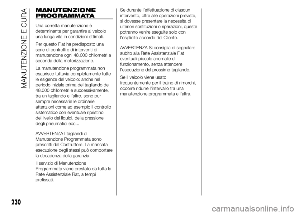 FIAT DUCATO 2015 Libretto Uso Manutenzione (in Italian) MANUTENZIONE
PROGRAMMATA
Una corretta manutenzione è
determinante per garantire al veicolo
una lunga vita in condizioni ottimali.
Per questo Fiat ha predisposto una
serie di controlli e di interventi FIAT DUCATO 2015 Libretto Uso Manutenzione (in Italian) MANUTENZIONE
PROGRAMMATA
Una corretta manutenzione è
determinante per garantire al veicolo
una lunga vita in condizioni ottimali.
Per questo Fiat ha predisposto una
serie di controlli e di interventi