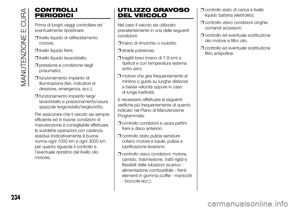 FIAT DUCATO 2015 Libretto Uso Manutenzione (in Italian) CONTROLLI
PERIODICI
Prima di lunghi viaggi controllare ed
eventualmente ripristinare:
❒livello liquido di raffreddamento
motore;
❒livello liquido freni;
❒livello liquido lavacristallo;
❒pressi FIAT DUCATO 2015 Libretto Uso Manutenzione (in Italian) CONTROLLI
PERIODICI
Prima di lunghi viaggi controllare ed
eventualmente ripristinare:
❒livello liquido di raffreddamento
motore;
❒livello liquido freni;
❒livello liquido lavacristallo;
❒pressi