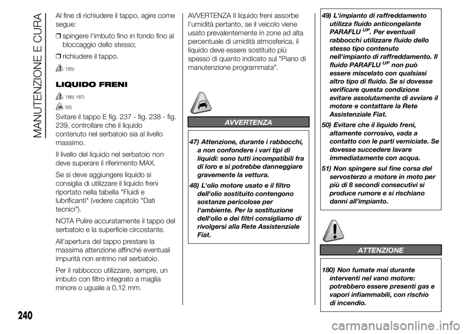 FIAT DUCATO 2015 Libretto Uso Manutenzione (in Italian) Al fine di richiudere il tappo, agire come
segue:
❒spingere l'imbuto fino in fondo fino al
bloccaggio dello stesso;
❒richiudere il tappo.
185)
LIQUIDO FRENI
186) 187)
50)
Svitare il tappo E fi FIAT DUCATO 2015 Libretto Uso Manutenzione (in Italian) Al fine di richiudere il tappo, agire come
segue:
❒spingere l'imbuto fino in fondo fino al
bloccaggio dello stesso;
❒richiudere il tappo.
185)
LIQUIDO FRENI
186) 187)
50)
Svitare il tappo E fi