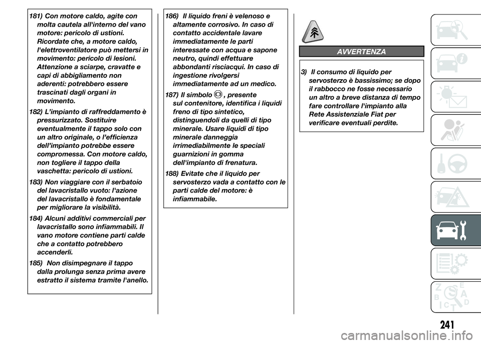 FIAT DUCATO 2015 Libretto Uso Manutenzione (in Italian) 181) Con motore caldo, agite con
molta cautela all'interno del vano
motore: pericolo di ustioni.
Ricordate che, a motore caldo,
l'elettroventilatore può mettersi in
movimento: pericolo di les FIAT DUCATO 2015 Libretto Uso Manutenzione (in Italian) 181) Con motore caldo, agite con
molta cautela all'interno del vano
motore: pericolo di ustioni.
Ricordate che, a motore caldo,
l'elettroventilatore può mettersi in
movimento: pericolo di les