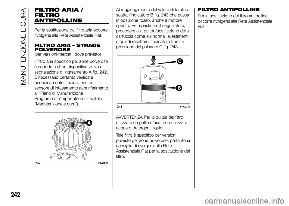 FIAT DUCATO 2015  Libretto Uso Manutenzione (in Italian) FILTRO ARIA /
FILTRO
ANTIPOLLINE
Per la sostituzione del filtro aria occorre
rivolgersi alla Rete Assistenziale Fiat.
FILTRO ARIA – STRADE
POLVEROSE
(per versioni/mercati, dove previsto)
Il filtro a