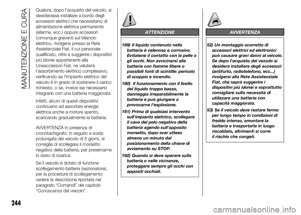 FIAT DUCATO 2015 Libretto Uso Manutenzione (in Italian) Qualora, dopo l'acquisto del veicolo, si
desiderasse installare a bordo degli
accessori elettrici che necessitano di
alimentazione elettrica permanente
(allarme, ecc.) oppure accessori
comunque gr FIAT DUCATO 2015 Libretto Uso Manutenzione (in Italian) Qualora, dopo l'acquisto del veicolo, si
desiderasse installare a bordo degli
accessori elettrici che necessitano di
alimentazione elettrica permanente
(allarme, ecc.) oppure accessori
comunque gr
