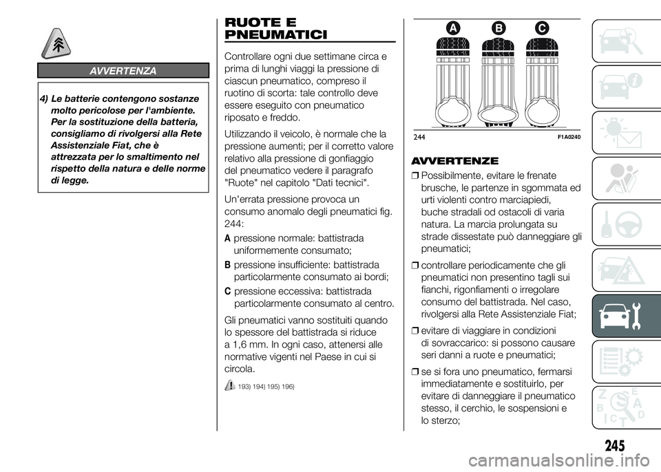 FIAT DUCATO 2015  Libretto Uso Manutenzione (in Italian) AVVERTENZA
4) Le batterie contengono sostanze
molto pericolose per l'ambiente.
Per la sostituzione della batteria,
consigliamo di rivolgersi alla Rete
Assistenziale Fiat, che è
attrezzata per lo 