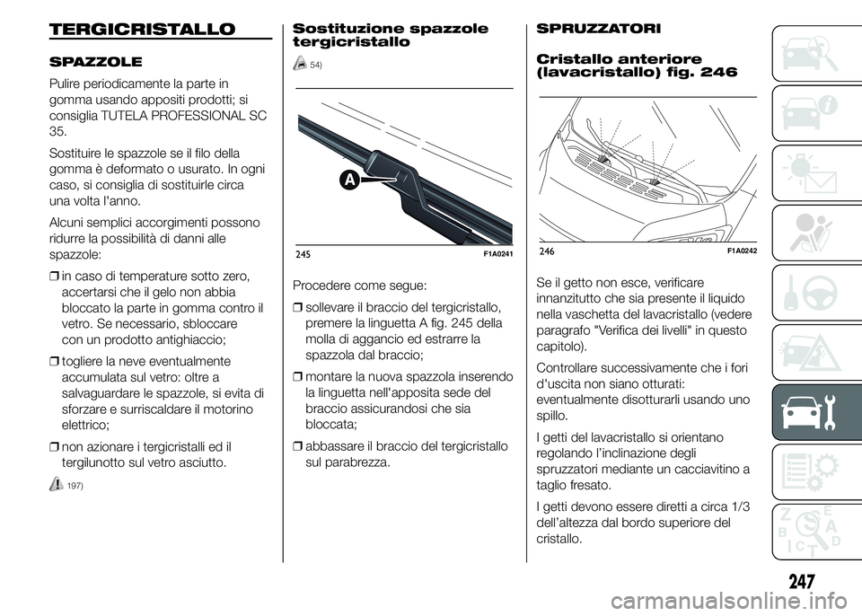 FIAT DUCATO 2015 Libretto Uso Manutenzione (in Italian) TERGICRISTALLO
SPAZZOLE
Pulire periodicamente la parte in
gomma usando appositi prodotti; si
consiglia TUTELA PROFESSIONAL SC
35.
Sostituire le spazzole se il filo della
gomma è deformato o usurato. FIAT DUCATO 2015 Libretto Uso Manutenzione (in Italian) TERGICRISTALLO
SPAZZOLE
Pulire periodicamente la parte in
gomma usando appositi prodotti; si
consiglia TUTELA PROFESSIONAL SC
35.
Sostituire le spazzole se il filo della
gomma è deformato o usurato.