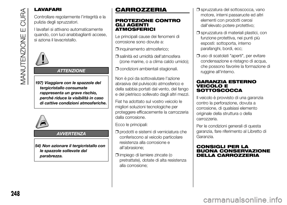 FIAT DUCATO 2015 Libretto Uso Manutenzione (in Italian) LAVAFARI
Controllare regolarmente l’integrità e la
pulizia degli spruzzatori.
I lavafari si attivano automaticamente
quando, con luci anabbaglianti accese,
si aziona il lavacristallo.
ATTENZIONE
19 FIAT DUCATO 2015 Libretto Uso Manutenzione (in Italian) LAVAFARI
Controllare regolarmente l’integrità e la
pulizia degli spruzzatori.
I lavafari si attivano automaticamente
quando, con luci anabbaglianti accese,
si aziona il lavacristallo.
ATTENZIONE
19