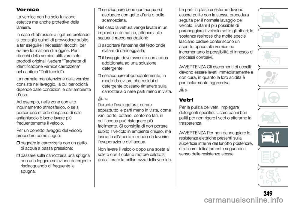 FIAT DUCATO 2015 Libretto Uso Manutenzione (in Italian) Vernice
La vernice non ha solo funzione
estetica ma anche protettiva della
lamiera.
In caso di abrasioni o rigature profonde,
si consiglia quindi di provvedere subito
a far eseguire i necessari ritocc FIAT DUCATO 2015 Libretto Uso Manutenzione (in Italian) Vernice
La vernice non ha solo funzione
estetica ma anche protettiva della
lamiera.
In caso di abrasioni o rigature profonde,
si consiglia quindi di provvedere subito
a far eseguire i necessari ritocc