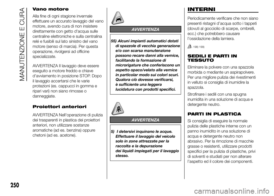 FIAT DUCATO 2015 Libretto Uso Manutenzione (in Italian) Vano motore
Alla fine di ogni stagione invernale
effettuare un accurato lavaggio del vano
motore, avendo cura di non insistere
direttamente con getto d'acqua sulle
centraline elettroniche e sulla FIAT DUCATO 2015 Libretto Uso Manutenzione (in Italian) Vano motore
Alla fine di ogni stagione invernale
effettuare un accurato lavaggio del vano
motore, avendo cura di non insistere
direttamente con getto d'acqua sulle
centraline elettroniche e sulla