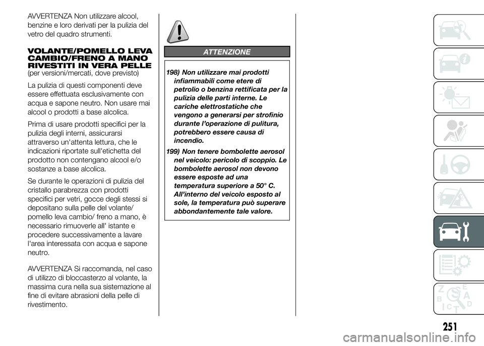 FIAT DUCATO 2015 Libretto Uso Manutenzione (in Italian) AVVERTENZA Non utilizzare alcool,
benzine e loro derivati per la pulizia del
vetro del quadro strumenti.
VOLANTE/POMELLO LEVA
CAMBIO/FRENO A MANO
RIVESTITI IN VERA PELLE
(per versioni/mercati, dove pr FIAT DUCATO 2015 Libretto Uso Manutenzione (in Italian) AVVERTENZA Non utilizzare alcool,
benzine e loro derivati per la pulizia del
vetro del quadro strumenti.
VOLANTE/POMELLO LEVA
CAMBIO/FRENO A MANO
RIVESTITI IN VERA PELLE
(per versioni/mercati, dove pr