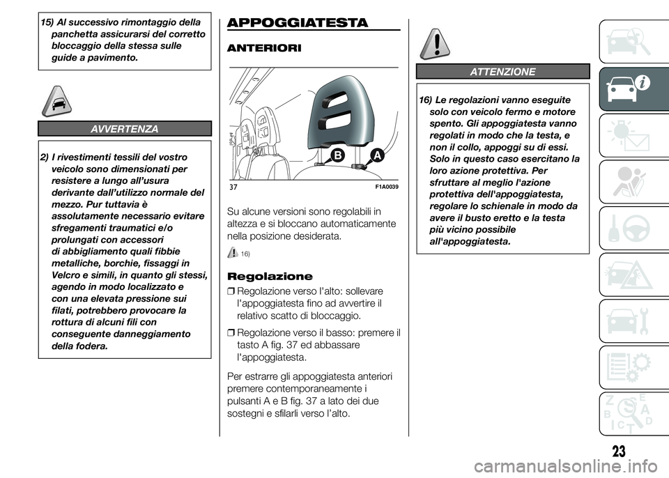 FIAT DUCATO 2015  Libretto Uso Manutenzione (in Italian) 15) Al successivo rimontaggio della
panchetta assicurarsi del corretto
bloccaggio della stessa sulle
guide a pavimento.
AVVERTENZA
2) I rivestimenti tessili del vostro
veicolo sono dimensionati per
re