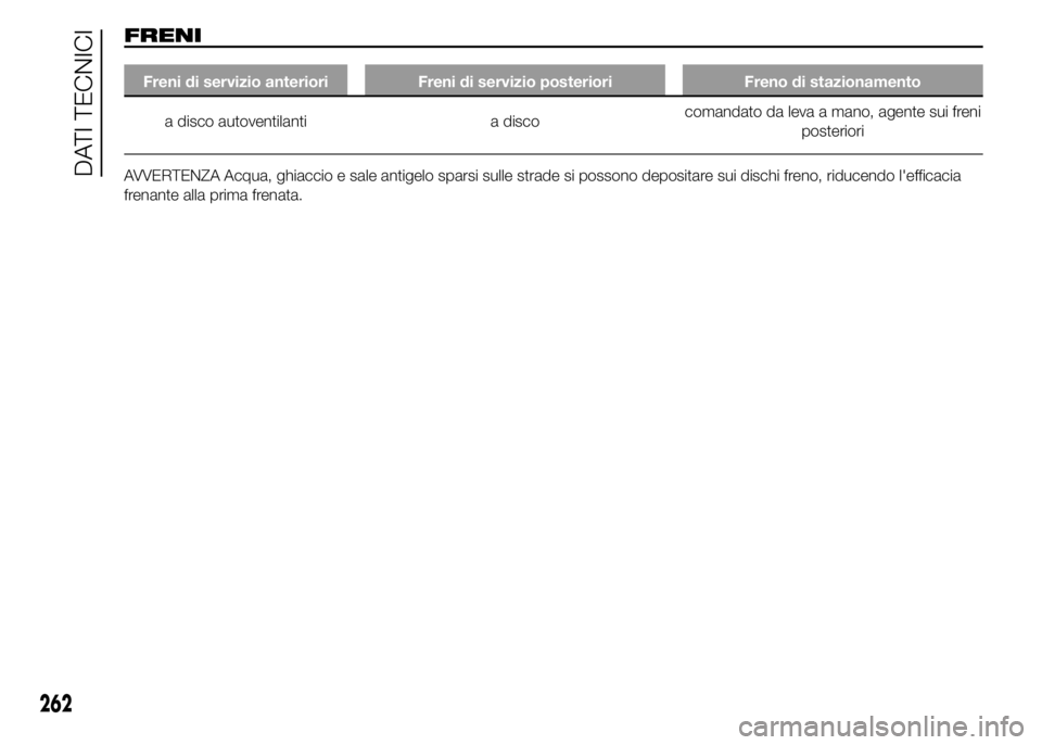 FIAT DUCATO 2015  Libretto Uso Manutenzione (in Italian) FRENI
Freni di servizio anteriori Freni di servizio posteriori Freno di stazionamento
a disco autoventilanti a discocomandato da leva a mano, agente sui freni
posteriori
AVVERTENZA Acqua, ghiaccio e s