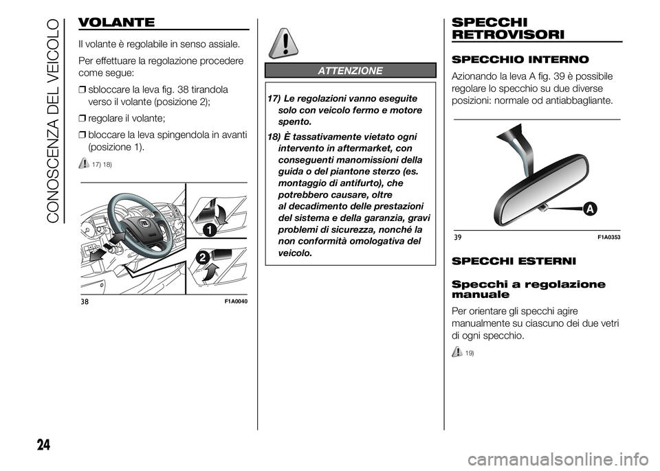 FIAT DUCATO 2015 Libretto Uso Manutenzione (in Italian) VOLANTE
Il volante è regolabile in senso assiale.
Per effettuare la regolazione procedere
come segue:
❒sbloccare la leva fig. 38 tirandola
verso il volante (posizione 2);
❒regolare il volante;
FIAT DUCATO 2015 Libretto Uso Manutenzione (in Italian) VOLANTE
Il volante è regolabile in senso assiale.
Per effettuare la regolazione procedere
come segue:
❒sbloccare la leva fig. 38 tirandola
verso il volante (posizione 2);
❒regolare il volante;