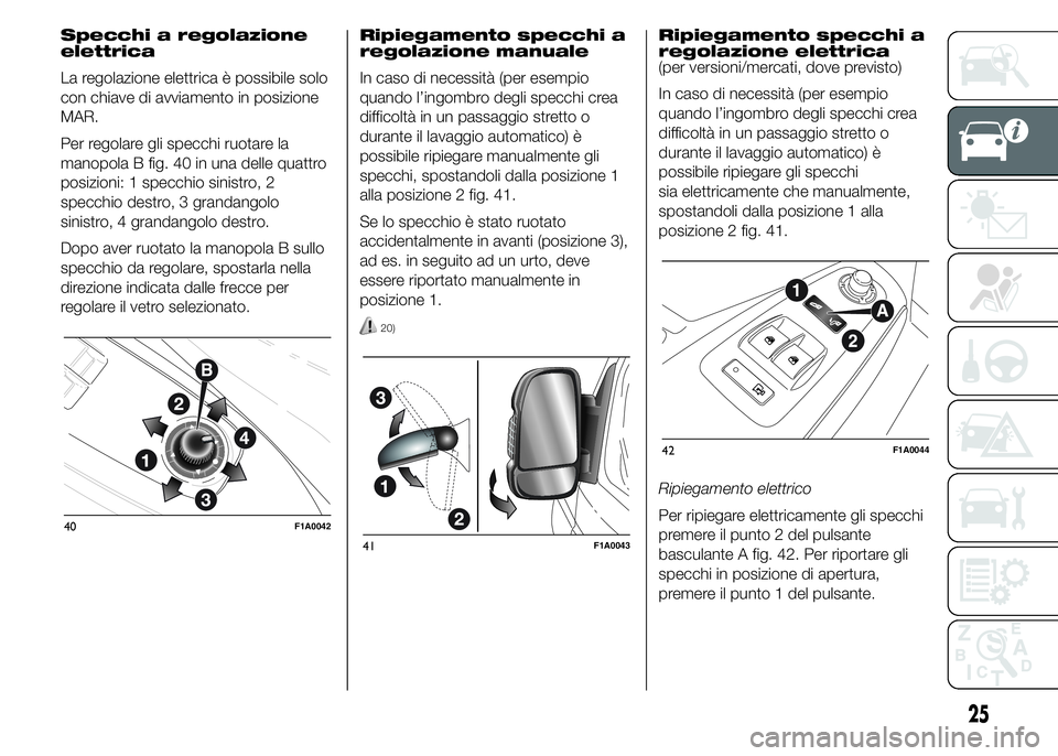 FIAT DUCATO 2015 Libretto Uso Manutenzione (in Italian) Specchi a regolazione
elettrica
La regolazione elettrica è possibile solo
con chiave di avviamento in posizione
MAR.
Per regolare gli specchi ruotare la
manopola B fig. 40 in una delle quattro
posizi FIAT DUCATO 2015 Libretto Uso Manutenzione (in Italian) Specchi a regolazione
elettrica
La regolazione elettrica è possibile solo
con chiave di avviamento in posizione
MAR.
Per regolare gli specchi ruotare la
manopola B fig. 40 in una delle quattro
posizi