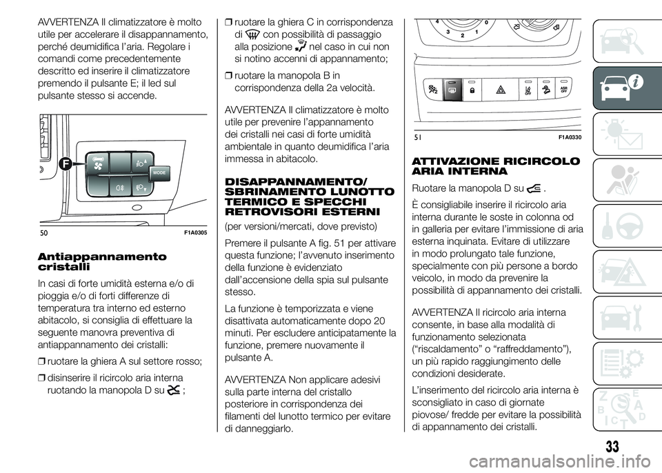 FIAT DUCATO 2015  Libretto Uso Manutenzione (in Italian) AVVERTENZA Il climatizzatore è molto
utile per accelerare il disappannamento,
perché deumidifica l’aria. Regolare i
comandi come precedentemente
descritto ed inserire il climatizzatore
premendo il