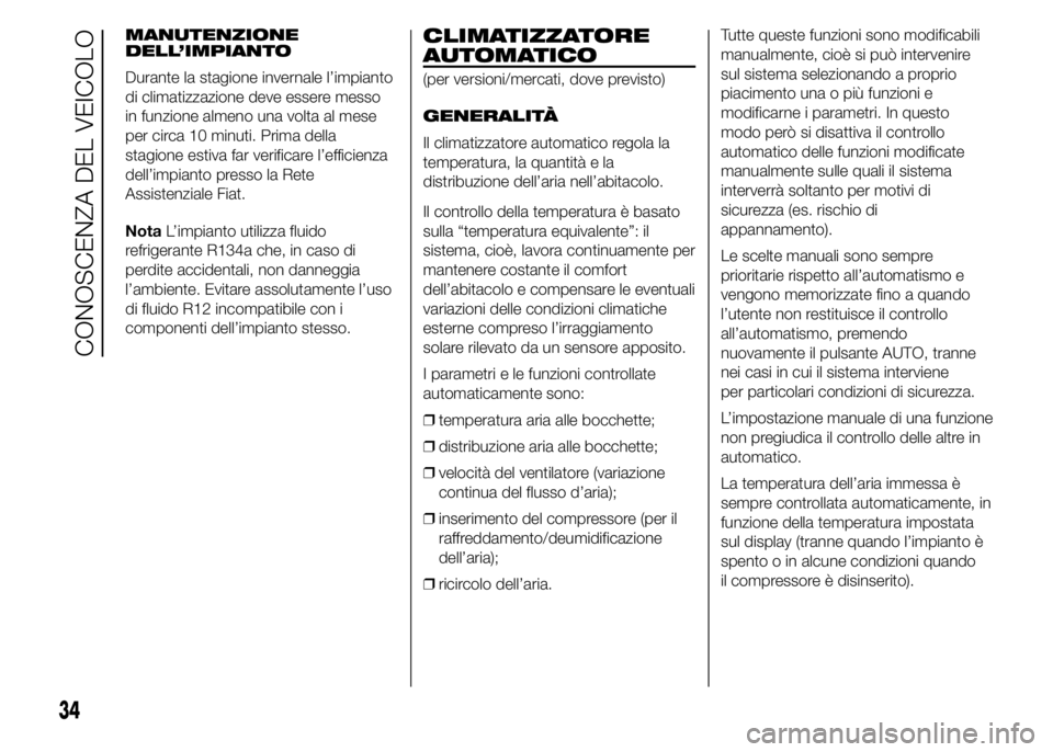 FIAT DUCATO 2015  Libretto Uso Manutenzione (in Italian) MANUTENZIONE
DELL’IMPIANTO
Durante la stagione invernale l’impianto
di climatizzazione deve essere messo
in funzione almeno una volta al mese
per circa 10 minuti. Prima della
stagione estiva far v