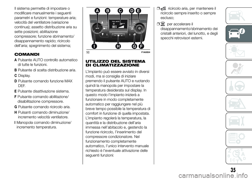 FIAT DUCATO 2015 Libretto Uso Manutenzione (in Italian) Il sistema permette di impostare o
modificare manualmente i seguenti
parametri e funzioni: temperature aria;
velocità del ventilatore (variazione
continua); assetto distribuzione aria su
sette posizi FIAT DUCATO 2015 Libretto Uso Manutenzione (in Italian) Il sistema permette di impostare o
modificare manualmente i seguenti
parametri e funzioni: temperature aria;
velocità del ventilatore (variazione
continua); assetto distribuzione aria su
sette posizi