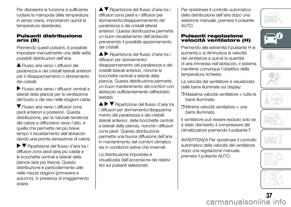 FIAT DUCATO 2015  Libretto Uso Manutenzione (in Italian) Per disinserire la funzione è sufficiente
ruotare la manopola della temperatura
in senso orario, impostando quindi la
temperatura desiderata.
Pulsanti distribuzione
aria (B)
Premendo questi pulsanti,