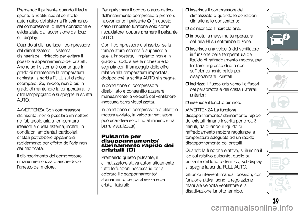 FIAT DUCATO 2015 Libretto Uso Manutenzione (in Italian) Premendo il pulsante quando il led è
spento si restituisce al controllo
automatico del sistema l’inserimento
del compressore; questa condizione è
evidenziata dall’accensione del logo
sul display FIAT DUCATO 2015 Libretto Uso Manutenzione (in Italian) Premendo il pulsante quando il led è
spento si restituisce al controllo
automatico del sistema l’inserimento
del compressore; questa condizione è
evidenziata dall’accensione del logo
sul display