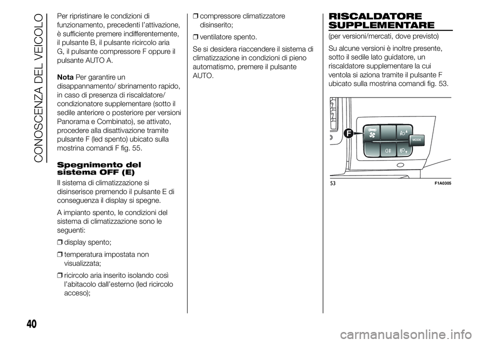 FIAT DUCATO 2015  Libretto Uso Manutenzione (in Italian) Per ripristinare le condizioni di
funzionamento, precedenti l’attivazione,
è sufficiente premere indifferentemente,
il pulsante B, il pulsante ricircolo aria
G, il pulsante compressore F oppure il
