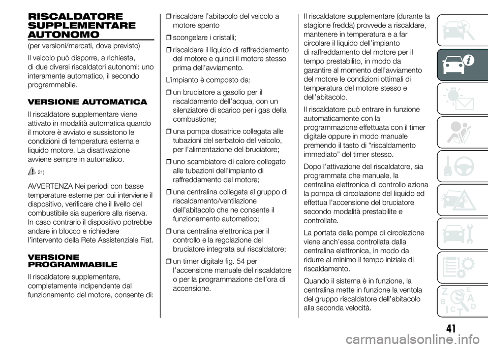 FIAT DUCATO 2015 Libretto Uso Manutenzione (in Italian) RISCALDATORE
SUPPLEMENTARE
AUTONOMO
(per versioni/mercati, dove previsto)
Il veicolo può disporre, a richiesta,
di due diversi riscaldatori autonomi: uno
interamente automatico, il secondo
programmab FIAT DUCATO 2015 Libretto Uso Manutenzione (in Italian) RISCALDATORE
SUPPLEMENTARE
AUTONOMO
(per versioni/mercati, dove previsto)
Il veicolo può disporre, a richiesta,
di due diversi riscaldatori autonomi: uno
interamente automatico, il secondo
programmab
