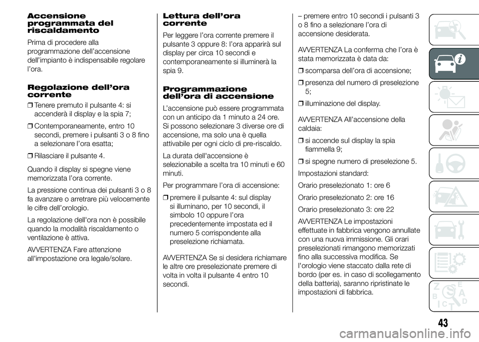 FIAT DUCATO 2015 Libretto Uso Manutenzione (in Italian) Accensione
programmata del
riscaldamento
Prima di procedere alla
programmazione dell’accensione
dell’impianto è indispensabile regolare
l’ora.
Regolazione dell’ora
corrente
❒Tenere premuto FIAT DUCATO 2015 Libretto Uso Manutenzione (in Italian) Accensione
programmata del
riscaldamento
Prima di procedere alla
programmazione dell’accensione
dell’impianto è indispensabile regolare
l’ora.
Regolazione dell’ora
corrente
❒Tenere premuto