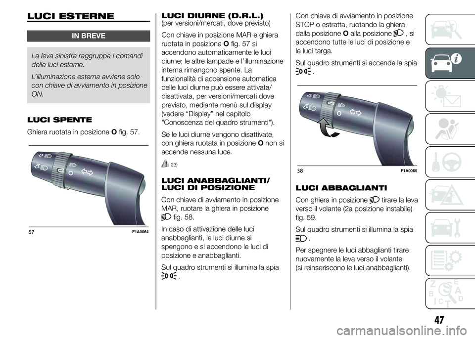 FIAT DUCATO 2015 Libretto Uso Manutenzione (in Italian) LUCI ESTERNE
IN BREVE
La leva sinistra raggruppa i comandi
delle luci esterne.
L’illuminazione esterna avviene solo
con chiave di avviamento in posizione
ON.
LUCI SPENTE
Ghiera ruotata in posizioneO FIAT DUCATO 2015 Libretto Uso Manutenzione (in Italian) LUCI ESTERNE
IN BREVE
La leva sinistra raggruppa i comandi
delle luci esterne.
L’illuminazione esterna avviene solo
con chiave di avviamento in posizione
ON.
LUCI SPENTE
Ghiera ruotata in posizioneO