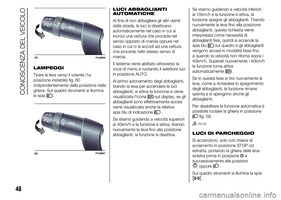 FIAT DUCATO 2015  Libretto Uso Manutenzione (in Italian) LAMPEGGI
Tirare la leva verso il volante (1a
posizione instabile) fig. 60
indipendentemente dalla posizione della
ghiera. Sul quadro strumenti si illumina
la spia
.LUCI ABBAGLIANTI
AUTOMATICHE
Al fine