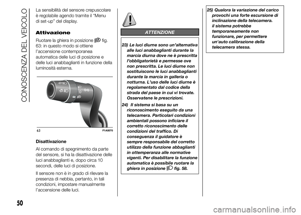 FIAT DUCATO 2015  Libretto Uso Manutenzione (in Italian) La sensibilità del sensore crepuscolare
è regolabile agendo tramite il “Menu
di set-up” del display.
Attivazione
Ruotare la ghiera in posizione
fig.
63: in questo modo si ottiene
l’accensione 