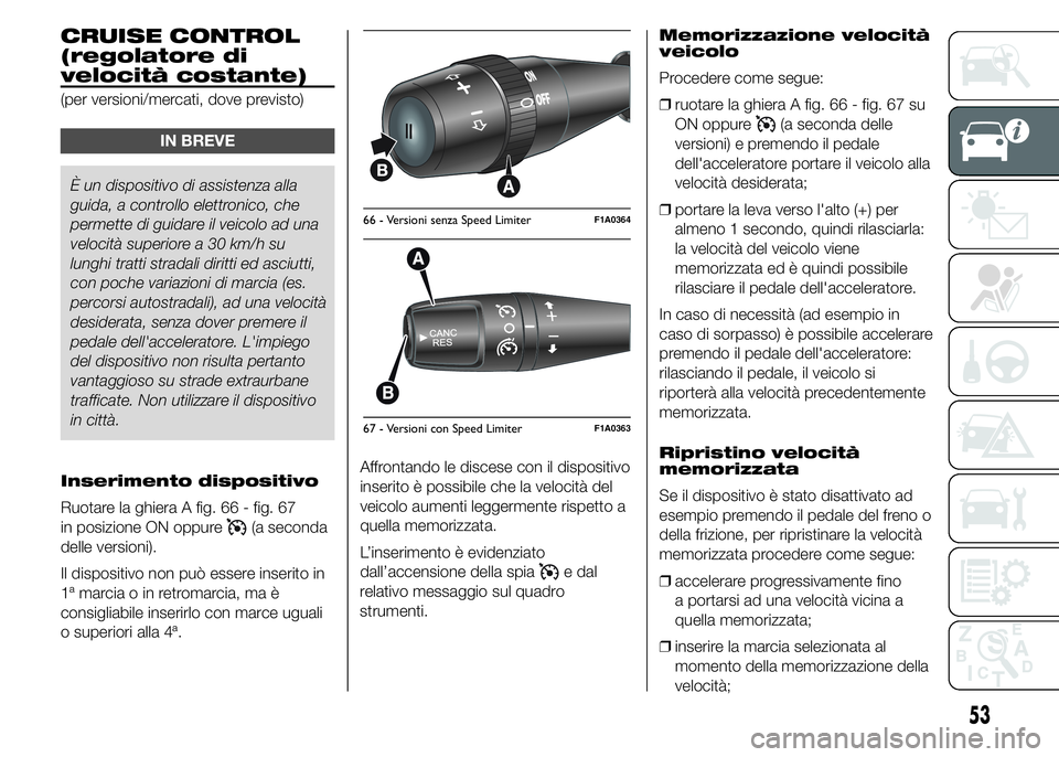 FIAT DUCATO 2015  Libretto Uso Manutenzione (in Italian) CRUISE CONTROL
(regolatore di
velocità costante)
(per versioni/mercati, dove previsto)
IN BREVE
È un dispositivo di assistenza alla
guida, a controllo elettronico, che
permette di guidare il veicolo
