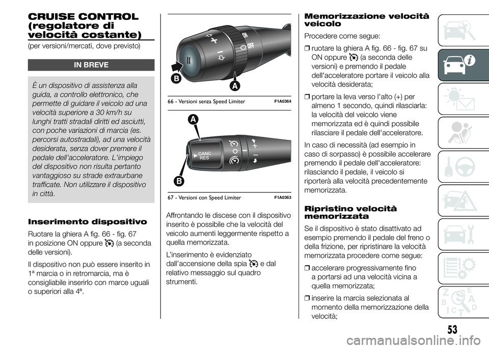 FIAT DUCATO 2015 Libretto Uso Manutenzione (in Italian) CRUISE CONTROL
(regolatore di
velocità costante)
(per versioni/mercati, dove previsto)
IN BREVE
È un dispositivo di assistenza alla
guida, a controllo elettronico, che
permette di guidare il veicolo FIAT DUCATO 2015 Libretto Uso Manutenzione (in Italian) CRUISE CONTROL
(regolatore di
velocità costante)
(per versioni/mercati, dove previsto)
IN BREVE
È un dispositivo di assistenza alla
guida, a controllo elettronico, che
permette di guidare il veicolo