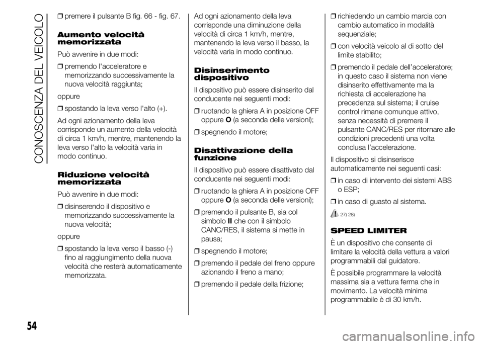 FIAT DUCATO 2015  Libretto Uso Manutenzione (in Italian) ❒premere il pulsante B fig. 66 - fig. 67.
Aumento velocità
memorizzata
Può avvenire in due modi:
❒premendo l'acceleratore e
memorizzando successivamente la
nuova velocità raggiunta;
oppure
