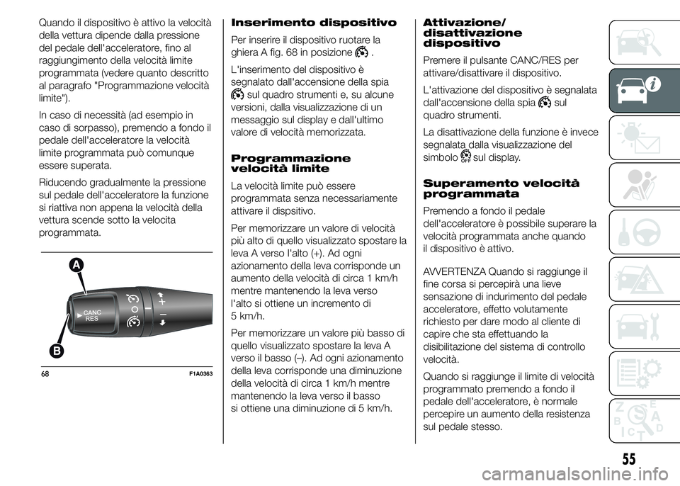 FIAT DUCATO 2015  Libretto Uso Manutenzione (in Italian) Quando il dispositivo è attivo la velocità
della vettura dipende dalla pressione
del pedale dell'acceleratore, fino al
raggiungimento della velocità limite
programmata (vedere quanto descritto
