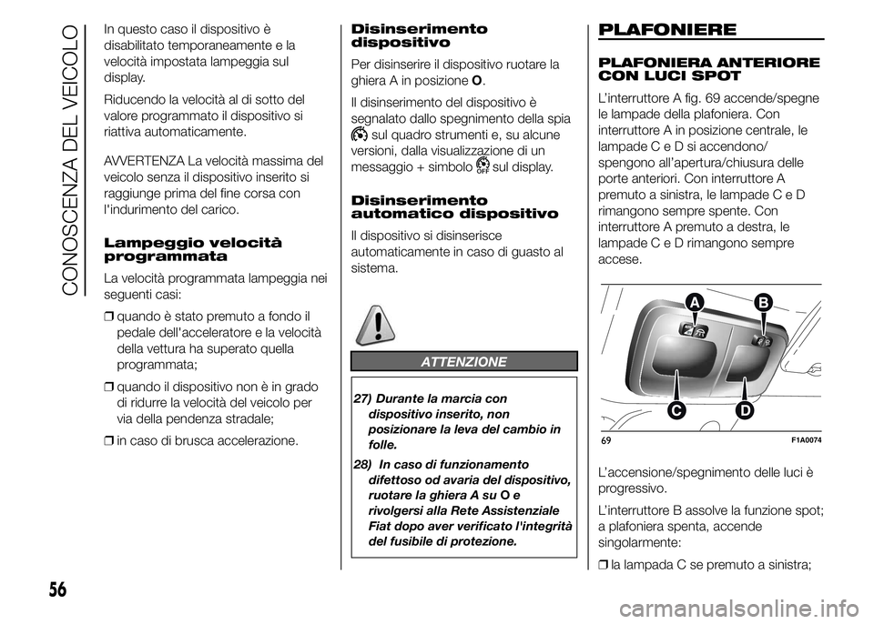 FIAT DUCATO 2015  Libretto Uso Manutenzione (in Italian) In questo caso il dispositivo è
disabilitato temporaneamente e la
velocità impostata lampeggia sul
display.
Riducendo la velocità al di sotto del
valore programmato il dispositivo si
riattiva autom