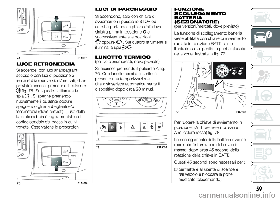 FIAT DUCATO 2015  Libretto Uso Manutenzione (in Italian) Si accende, con luci anabbaglianti
accese o con luci di posizione e
fendinebbia (per versioni/mercati, dove
previsto) accese, premendo il pulsante
fig. 75. Sul quadro si illumina la
spia
. Si spegne p