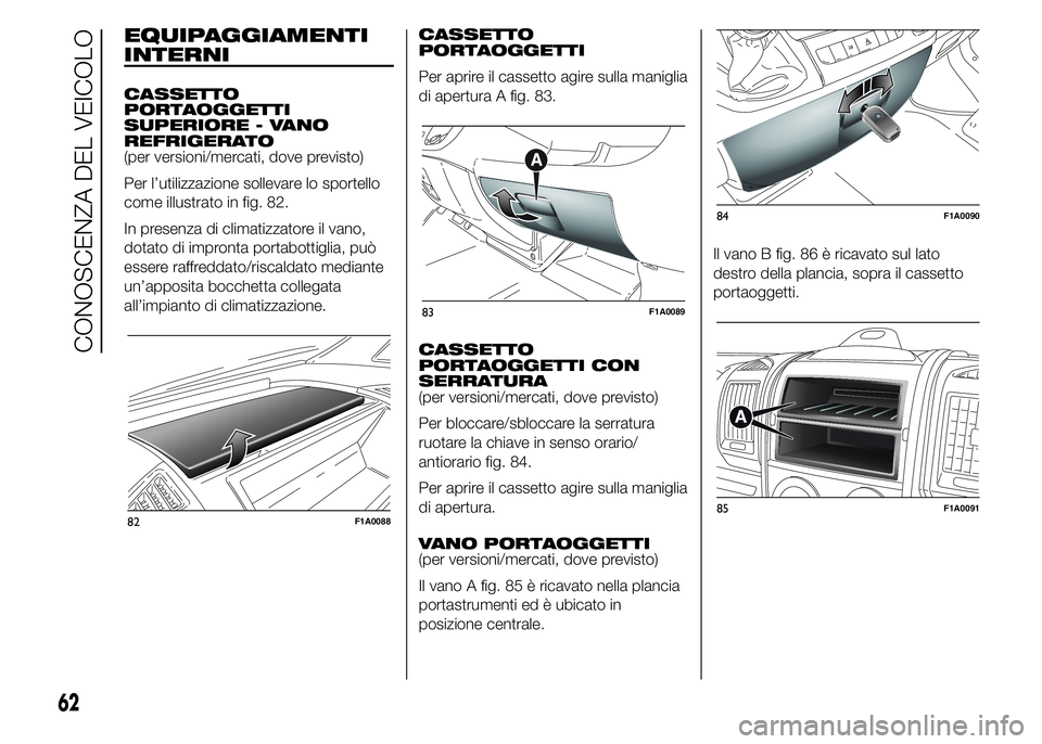 FIAT DUCATO 2015  Libretto Uso Manutenzione (in Italian) EQUIPAGGIAMENTI
INTERNI
CASSETTO
PORTAOGGETTI
SUPERIORE - VANO
REFRIGERATO
(per versioni/mercati, dove previsto)
Per l’utilizzazione sollevare lo sportello
come illustrato in fig. 82.
In presenza di