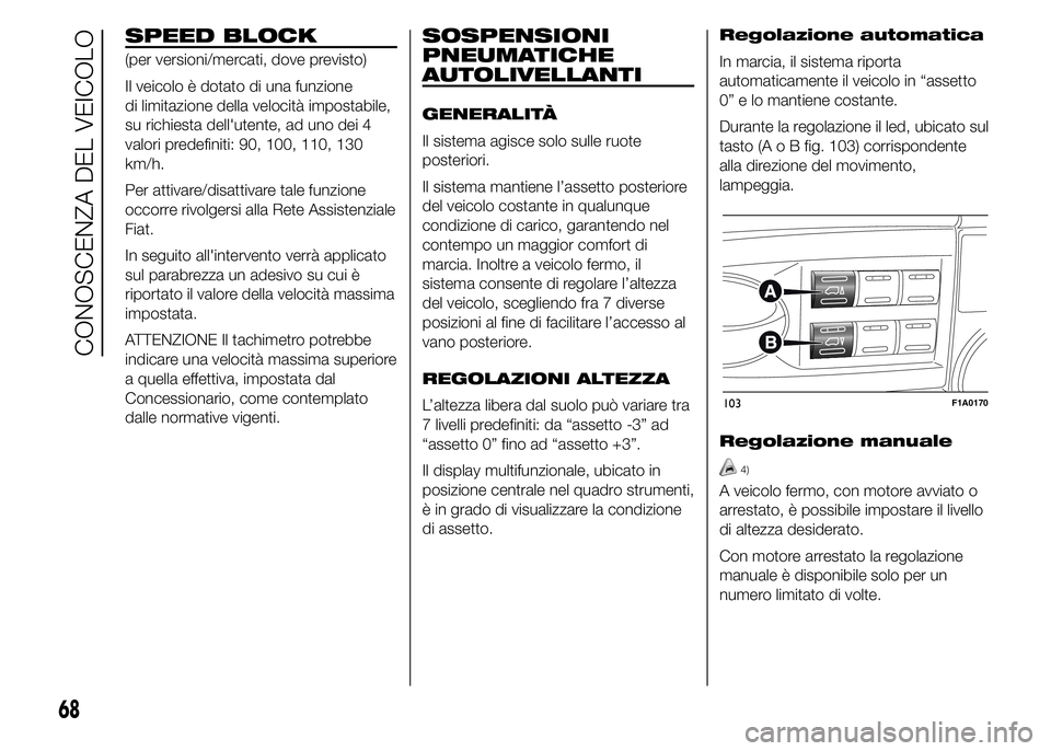 FIAT DUCATO 2015  Libretto Uso Manutenzione (in Italian) SPEED BLOCK
(per versioni/mercati, dove previsto)
Il veicolo è dotato di una funzione
di limitazione della velocità impostabile,
su richiesta dell'utente, ad uno dei 4
valori predefiniti: 90, 10