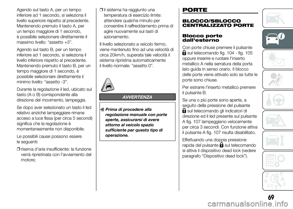 FIAT DUCATO 2015 Libretto Uso Manutenzione (in Italian) Agendo sul tasto A, per un tempo
inferiore ad 1 secondo, si seleziona il
livello superiore rispetto al precedente.
Mantenendo premuto il tasto A, per
un tempo maggiore di 1 secondo,
è possibile selez FIAT DUCATO 2015 Libretto Uso Manutenzione (in Italian) Agendo sul tasto A, per un tempo
inferiore ad 1 secondo, si seleziona il
livello superiore rispetto al precedente.
Mantenendo premuto il tasto A, per
un tempo maggiore di 1 secondo,
è possibile selez