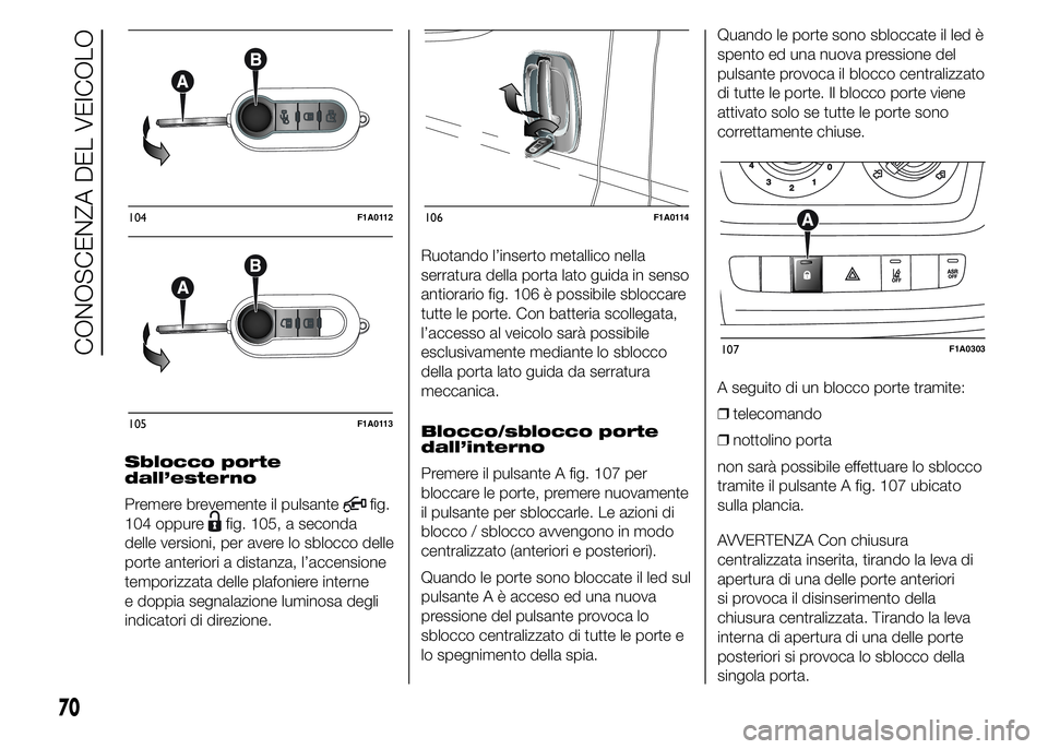 FIAT DUCATO 2015 Libretto Uso Manutenzione (in Italian) Sblocco porte
dall’esterno
Premere brevemente il pulsante
fig.
104 oppure
fig. 105, a seconda
delle versioni, per avere lo sblocco delle
porte anteriori a distanza, l’accensione
temporizzata delle FIAT DUCATO 2015 Libretto Uso Manutenzione (in Italian) Sblocco porte
dall’esterno
Premere brevemente il pulsante
fig.
104 oppure
fig. 105, a seconda
delle versioni, per avere lo sblocco delle
porte anteriori a distanza, l’accensione
temporizzata delle