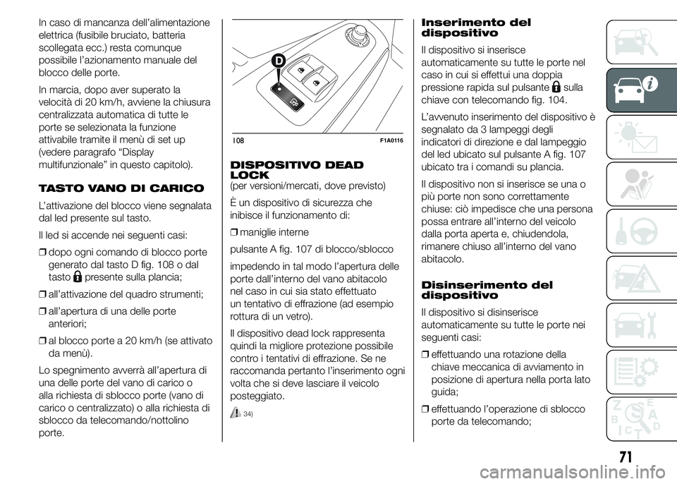 FIAT DUCATO 2015  Libretto Uso Manutenzione (in Italian) In caso di mancanza dell’alimentazione
elettrica (fusibile bruciato, batteria
scollegata ecc.) resta comunque
possibile l’azionamento manuale del
blocco delle porte.
In marcia, dopo aver superato 