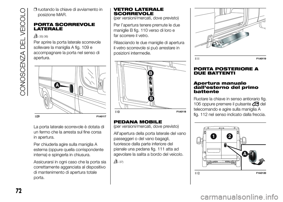 FIAT DUCATO 2015 Libretto Uso Manutenzione (in Italian) ❒ruotando la chiave di avviamento in
posizione MAR.
PORTA SCORREVOLE
LATERALE
35) 36)
Per aprire la porta laterale scorrevole
sollevare la maniglia A fig. 109 e
accompagnare la porta nel senso di
ap FIAT DUCATO 2015 Libretto Uso Manutenzione (in Italian) ❒ruotando la chiave di avviamento in
posizione MAR.
PORTA SCORREVOLE
LATERALE
35) 36)
Per aprire la porta laterale scorrevole
sollevare la maniglia A fig. 109 e
accompagnare la porta nel senso di
ap