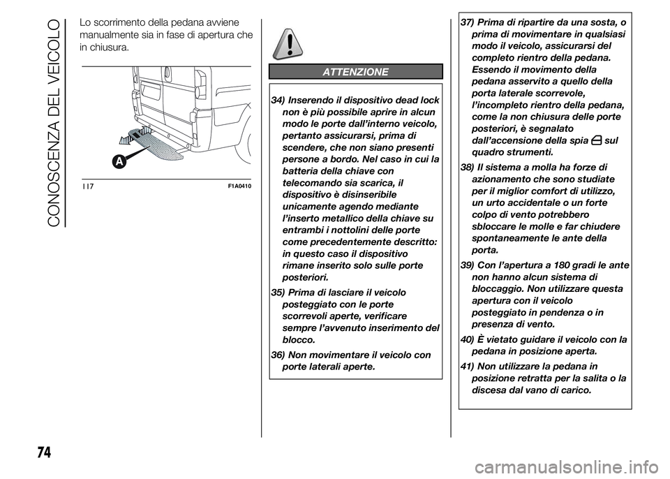 FIAT DUCATO 2015 Libretto Uso Manutenzione (in Italian) Lo scorrimento della pedana avviene
manualmente sia in fase di apertura che
in chiusura.
ATTENZIONE
34) Inserendo il dispositivo dead lock
non è più possibile aprire in alcun
modo le porte dall’in FIAT DUCATO 2015 Libretto Uso Manutenzione (in Italian) Lo scorrimento della pedana avviene
manualmente sia in fase di apertura che
in chiusura.
ATTENZIONE
34) Inserendo il dispositivo dead lock
non è più possibile aprire in alcun
modo le porte dall’in