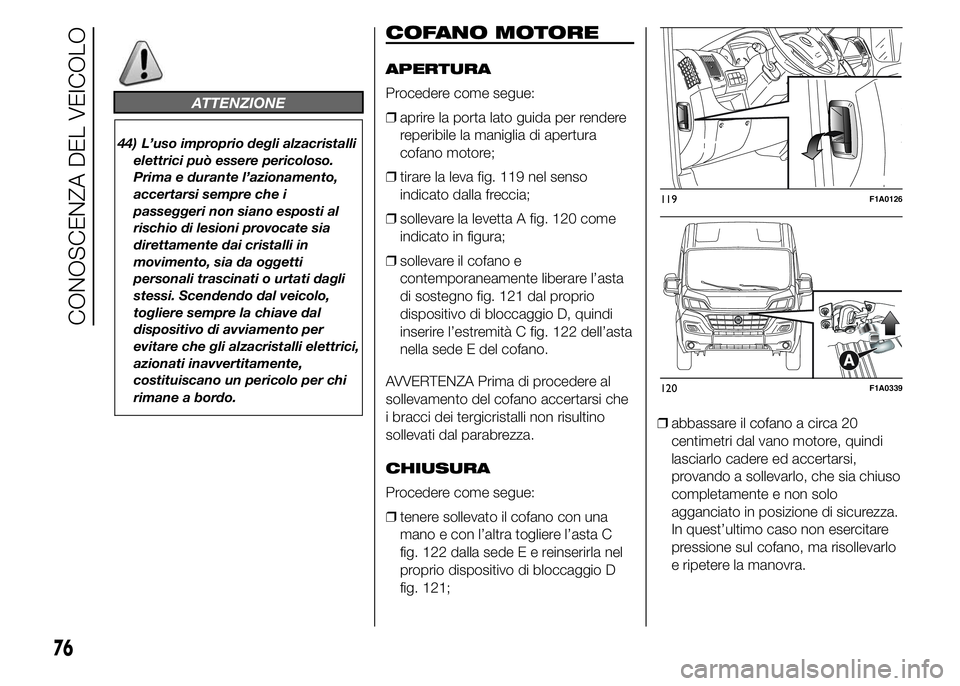 FIAT DUCATO 2015  Libretto Uso Manutenzione (in Italian) ATTENZIONE
44) L’uso improprio degli alzacristalli
elettrici può essere pericoloso.
Prima e durante l’azionamento,
accertarsi sempre che i
passeggeri non siano esposti al
rischio di lesioni provo