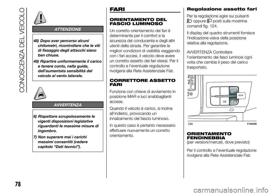 FIAT DUCATO 2015  Libretto Uso Manutenzione (in Italian) ATTENZIONE
48) Dopo aver percorso alcuni
chilometri, ricontrollare che le viti
di fissaggio degli attacchi siano
ben chiuse.
49) Ripartire uniformemente il carico
e tenere conto, nella guida,
dell’a