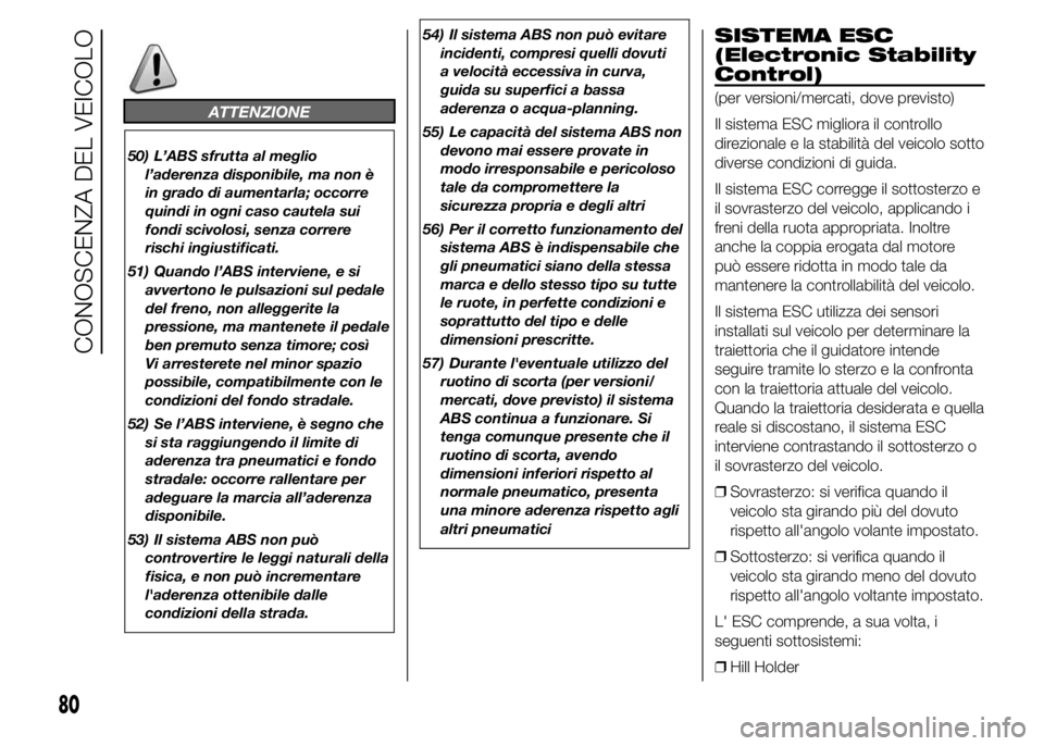 FIAT DUCATO 2015  Libretto Uso Manutenzione (in Italian) ATTENZIONE
50) L’ABS sfrutta al meglio
l’aderenza disponibile, ma non è
in grado di aumentarla; occorre
quindi in ogni caso cautela sui
fondi scivolosi, senza correre
rischi ingiustificati.
51) Q