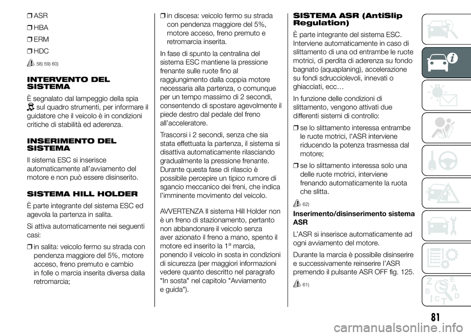 FIAT DUCATO 2015 Libretto Uso Manutenzione (in Italian) ❒ASR
❒HBA
❒ERM
❒HDC
58) 59) 60)
INTERVENTO DEL
SISTEMA
È segnalato dal lampeggio della spia
sul quadro strumenti, per informare il
guidatore che il veicolo è in condizioni
critiche di stabil FIAT DUCATO 2015 Libretto Uso Manutenzione (in Italian) ❒ASR
❒HBA
❒ERM
❒HDC
58) 59) 60)
INTERVENTO DEL
SISTEMA
È segnalato dal lampeggio della spia
sul quadro strumenti, per informare il
guidatore che il veicolo è in condizioni
critiche di stabil