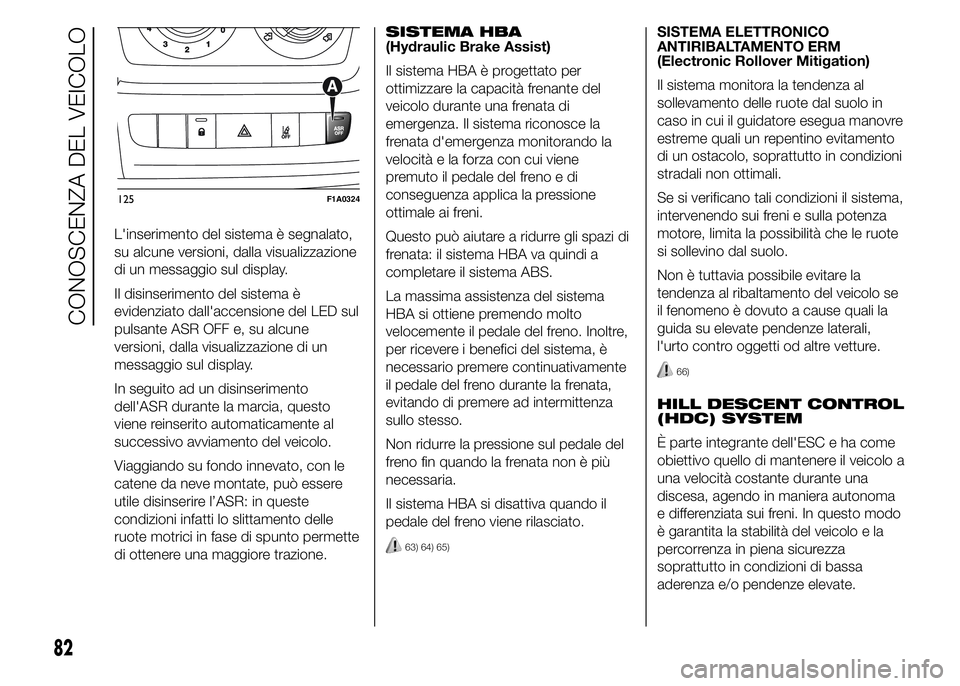 FIAT DUCATO 2015 Libretto Uso Manutenzione (in Italian) L'inserimento del sistema è segnalato,
su alcune versioni, dalla visualizzazione
di un messaggio sul display.
Il disinserimento del sistema è
evidenziato dall'accensione del LED sul
pulsante FIAT DUCATO 2015 Libretto Uso Manutenzione (in Italian) L'inserimento del sistema è segnalato,
su alcune versioni, dalla visualizzazione
di un messaggio sul display.
Il disinserimento del sistema è
evidenziato dall'accensione del LED sul
pulsante