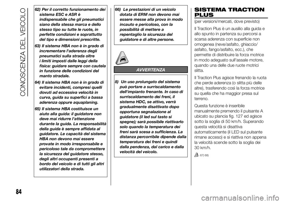 FIAT DUCATO 2015  Libretto Uso Manutenzione (in Italian) 62) Per il corretto funzionamento dei
sistema ESC e ASR è
indispensabile che gli pneumatici
siano della stessa marca e dello
stesso tipo su tutte le ruote, in
perfette condizioni e soprattutto
del ti