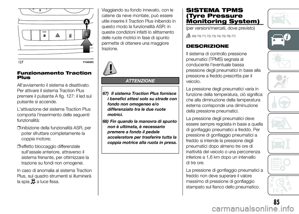 FIAT DUCATO 2015 Libretto Uso Manutenzione (in Italian) Funzionamento Traction
Plus
All'avviamento il sistema è disattivato.
Per attivare il sistema Traction Plus
premere il pulsante A fig. 127: il led sul
pulsante si accende.
L'attivazione del si FIAT DUCATO 2015 Libretto Uso Manutenzione (in Italian) Funzionamento Traction
Plus
All'avviamento il sistema è disattivato.
Per attivare il sistema Traction Plus
premere il pulsante A fig. 127: il led sul
pulsante si accende.
L'attivazione del si