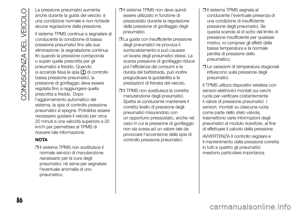 FIAT DUCATO 2015  Libretto Uso Manutenzione (in Italian) La pressione pneumatici aumenta
anche durante la guida del veicolo: è
una condizione normale e non richiede
alcuna regolazione della pressione.
Il sistema TPMS continua a segnalare al
conducente la c